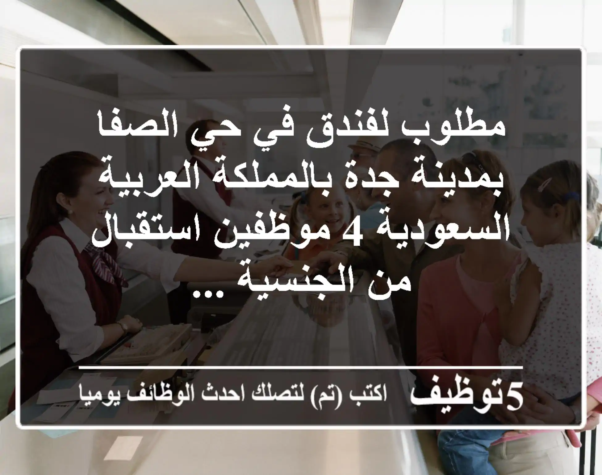 مطلوب لفندق في حي الصفا بمدينة جدة بالمملكة العربية السعودية 4 موظفين استقبال من الجنسية ...