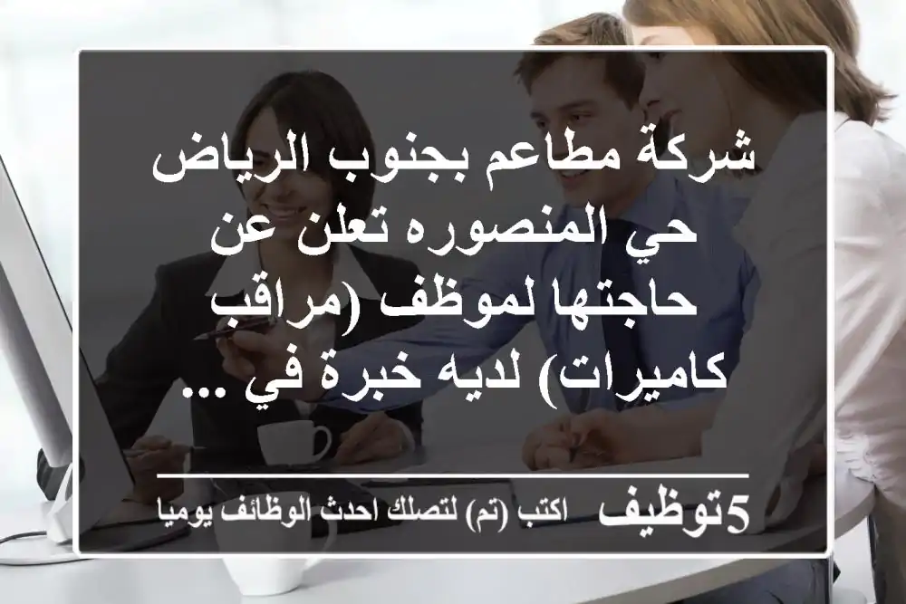 شركة مطاعم بجنوب الرياض حي المنصوره تعلن عن حاجتها لموظف (مراقب كاميرات) لديه خبرة في ...