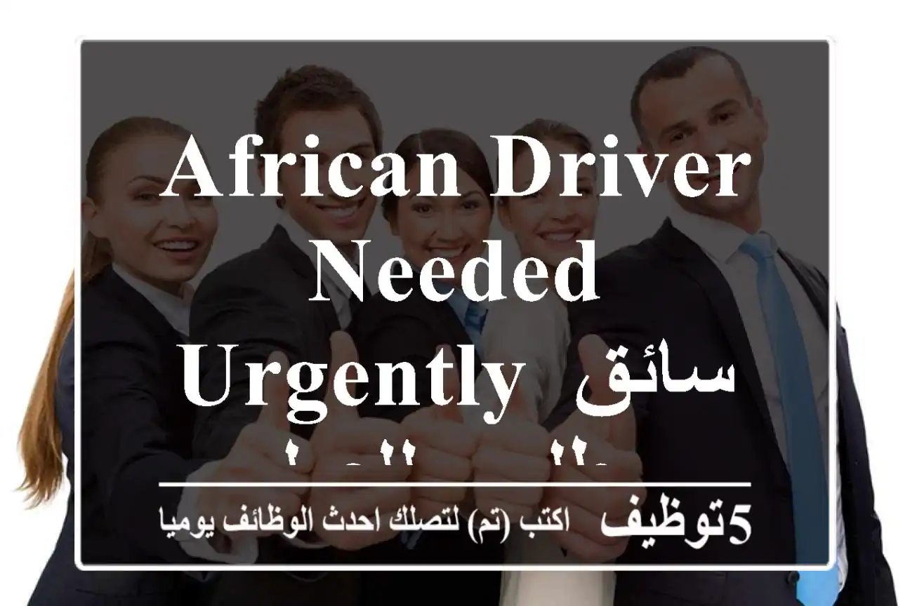 AFRICAN DRIVER NEEDED URGENTLY سائق مطلوب للعمل