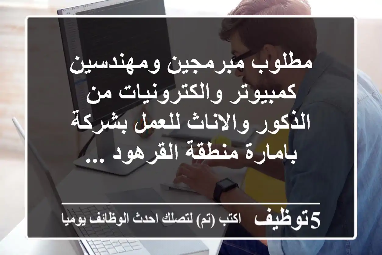 مطلوب مبرمجين ومهندسين كمبيوتر والكترونيات من الذكور والاناث للعمل بشركة بامارة منطقة القرهود ...