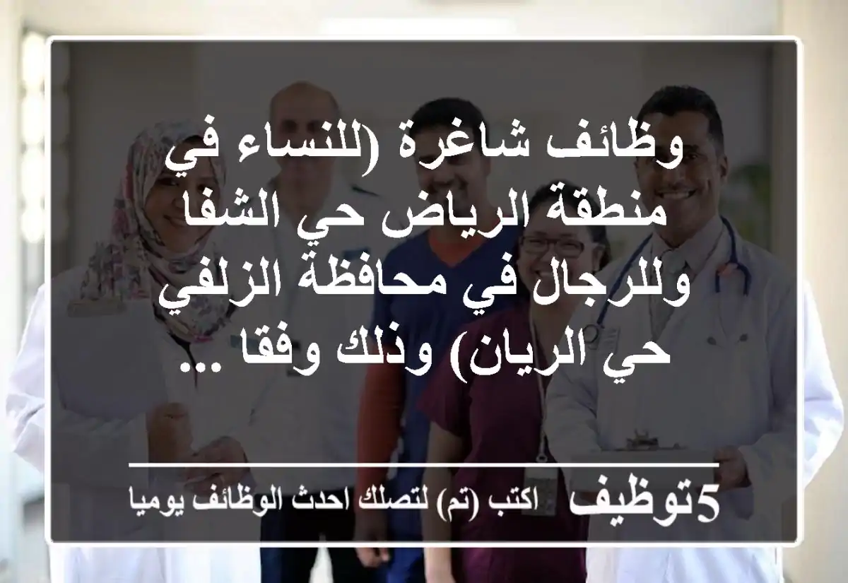 وظائف شاغرة (للنساء في منطقة الرياض حي الشفا - وللرجال في محافظة الزلفي حي الريان) وذلك وفقا ...