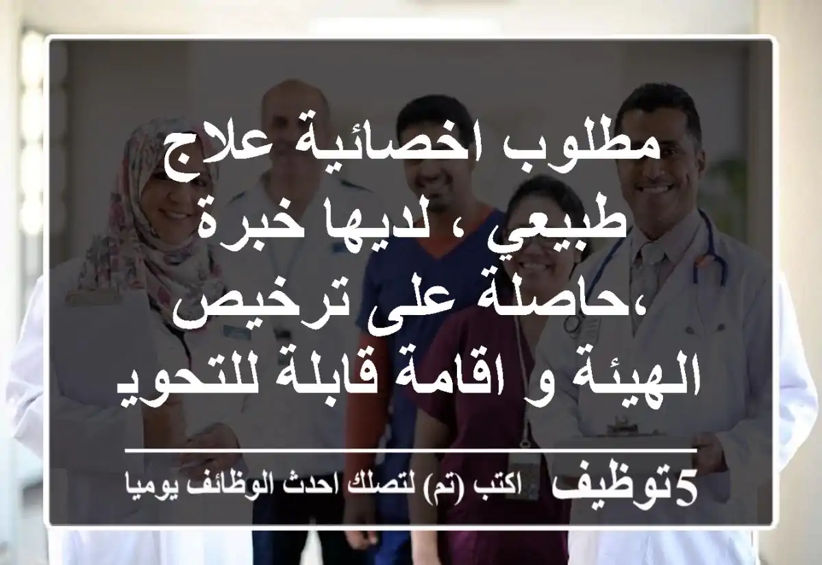 مطلوب اخصائية علاج طبيعي ، لديها خبرة ،حاصلة على ترخيص الهيئة و اقامة قابلة للتحويل