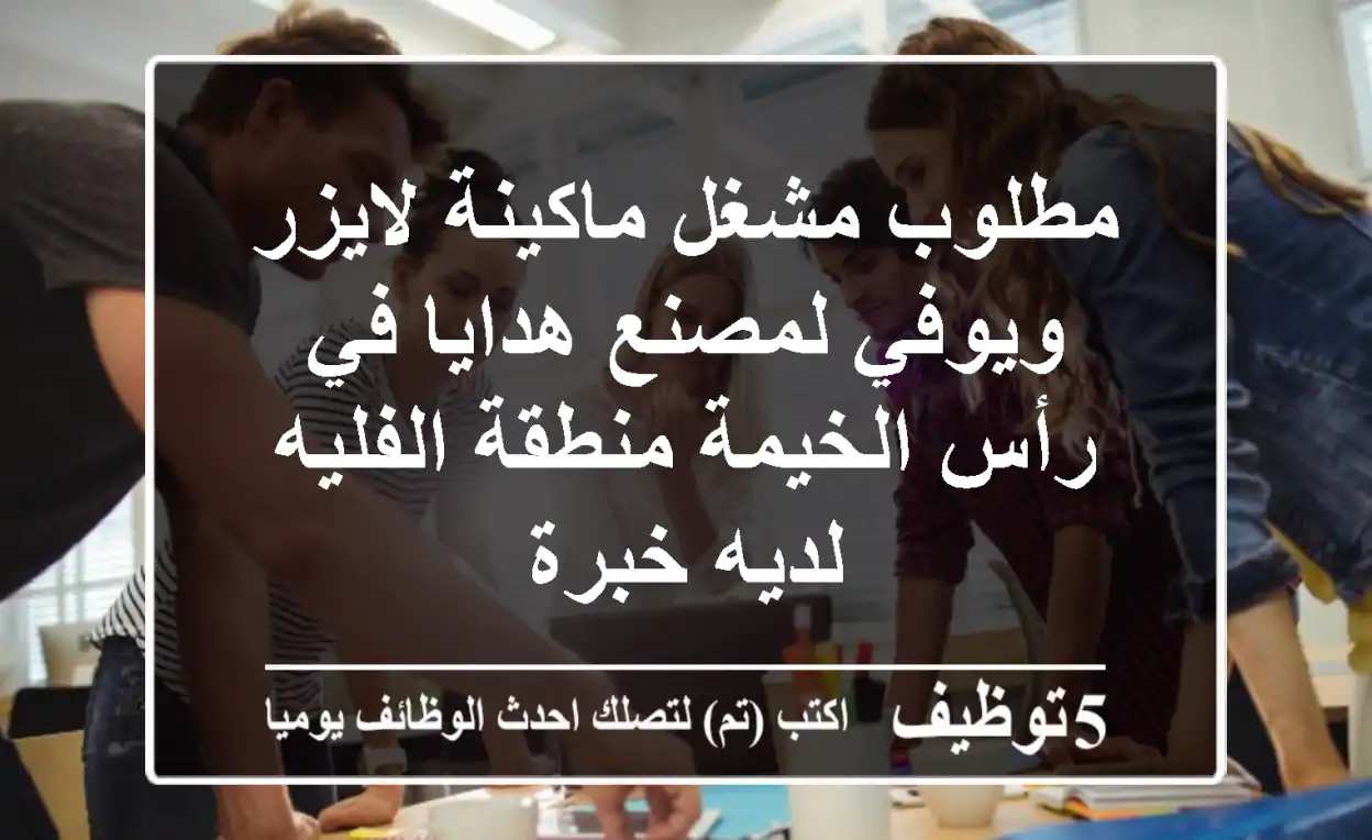 مطلوب مشغل ماكينة لايزر ويوفي لمصنع هدايا في رأس الخيمة منطقة الفليه لديه خبرة