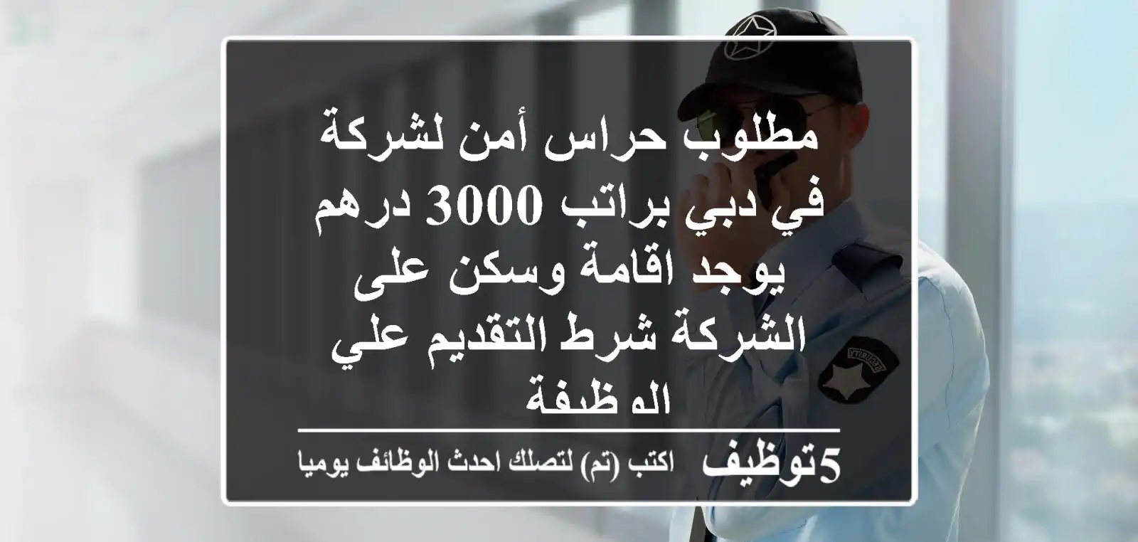 مطلوب حراس أمن لشركة في دبي براتب 3000 درهم يوجد اقامة وسكن على الشركة شرط التقديم علي الوظيفة ...