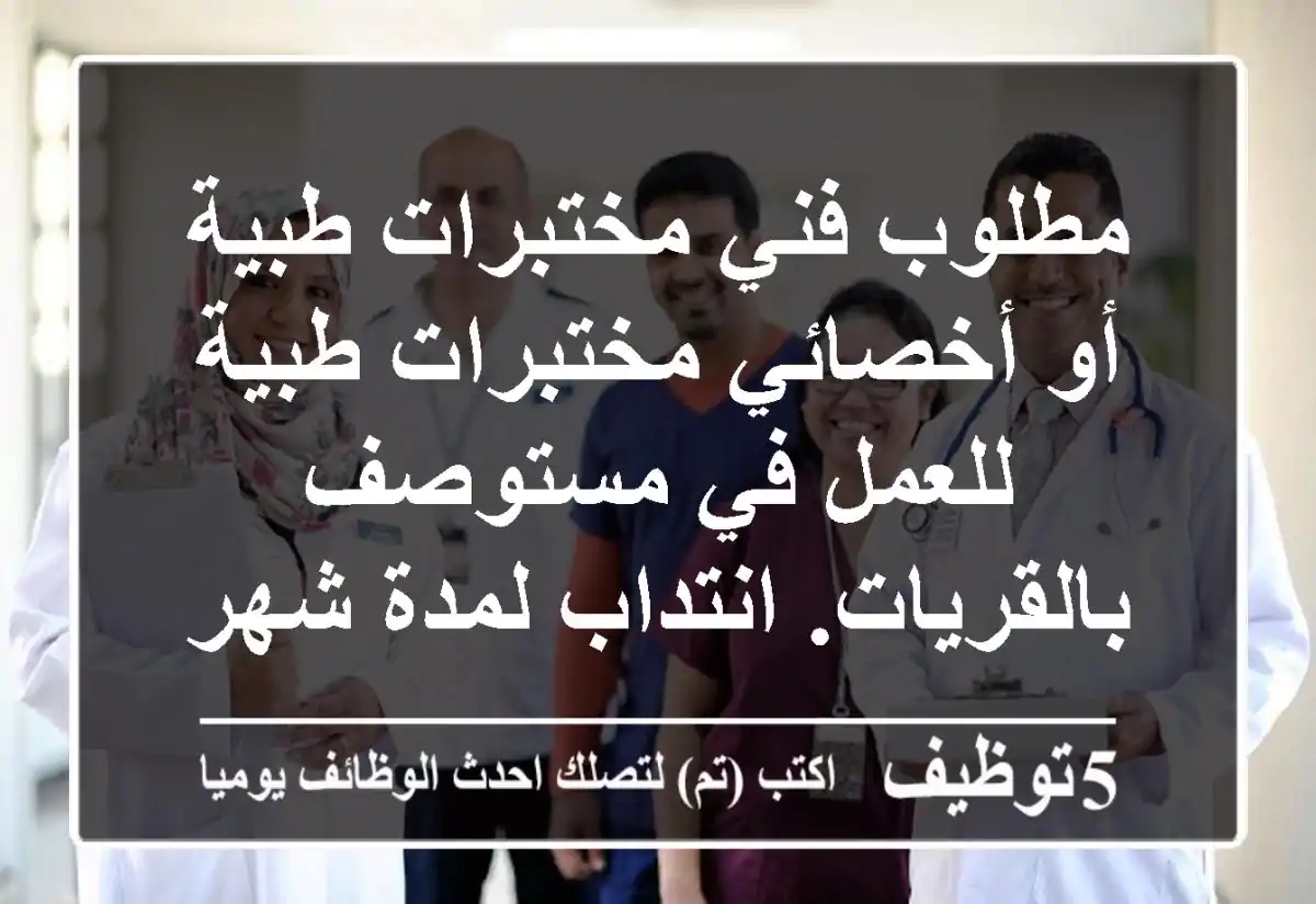 مطلوب فني مختبرات طبية أو أخصائي مختبرات طبية للعمل في مستوصف بالقريات. انتداب لمدة شهر ثم ...