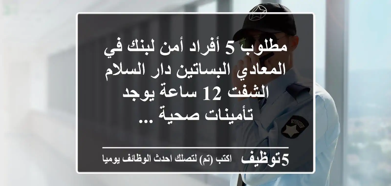 مطلوب 5 أفراد أمن لبنك في المعادي البساتين دار السلام الشفت 12 ساعة يوجد تأمينات صحية ...