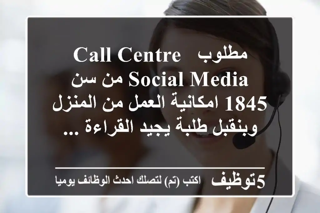 مطلوب call centre, social media من سن 1845 امكانية العمل من المنزل وبنقبل طلبة يجيد القراءة ...