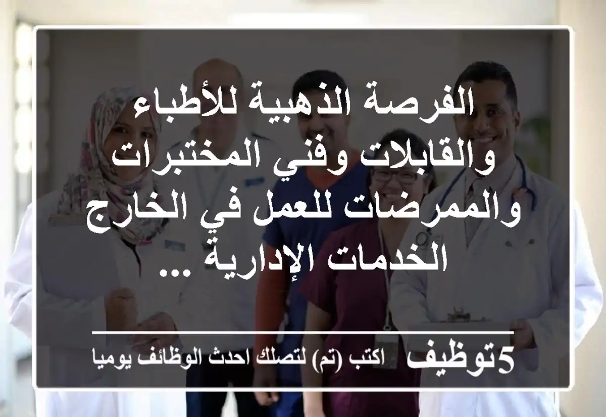 الفرصة الذهبية للأطباء والقابلات وفني المختبرات والممرضات للعمل في الخارج الخدمات الإدارية ...