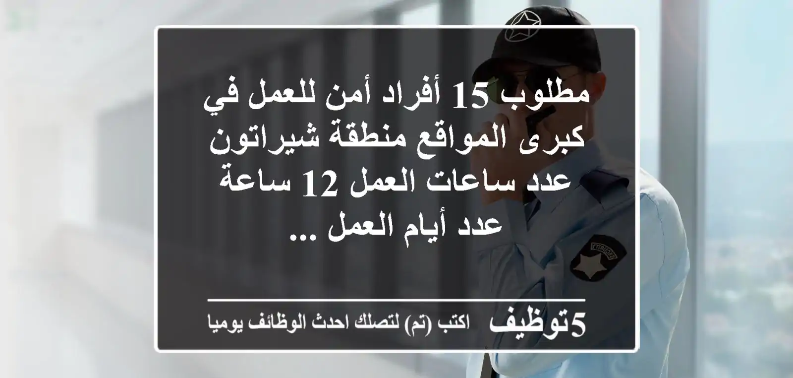 مطلوب 15 أفراد أمن للعمل في كبرى المواقع منطقة شيراتون عدد ساعات العمل 12 ساعة عدد أيام العمل ...