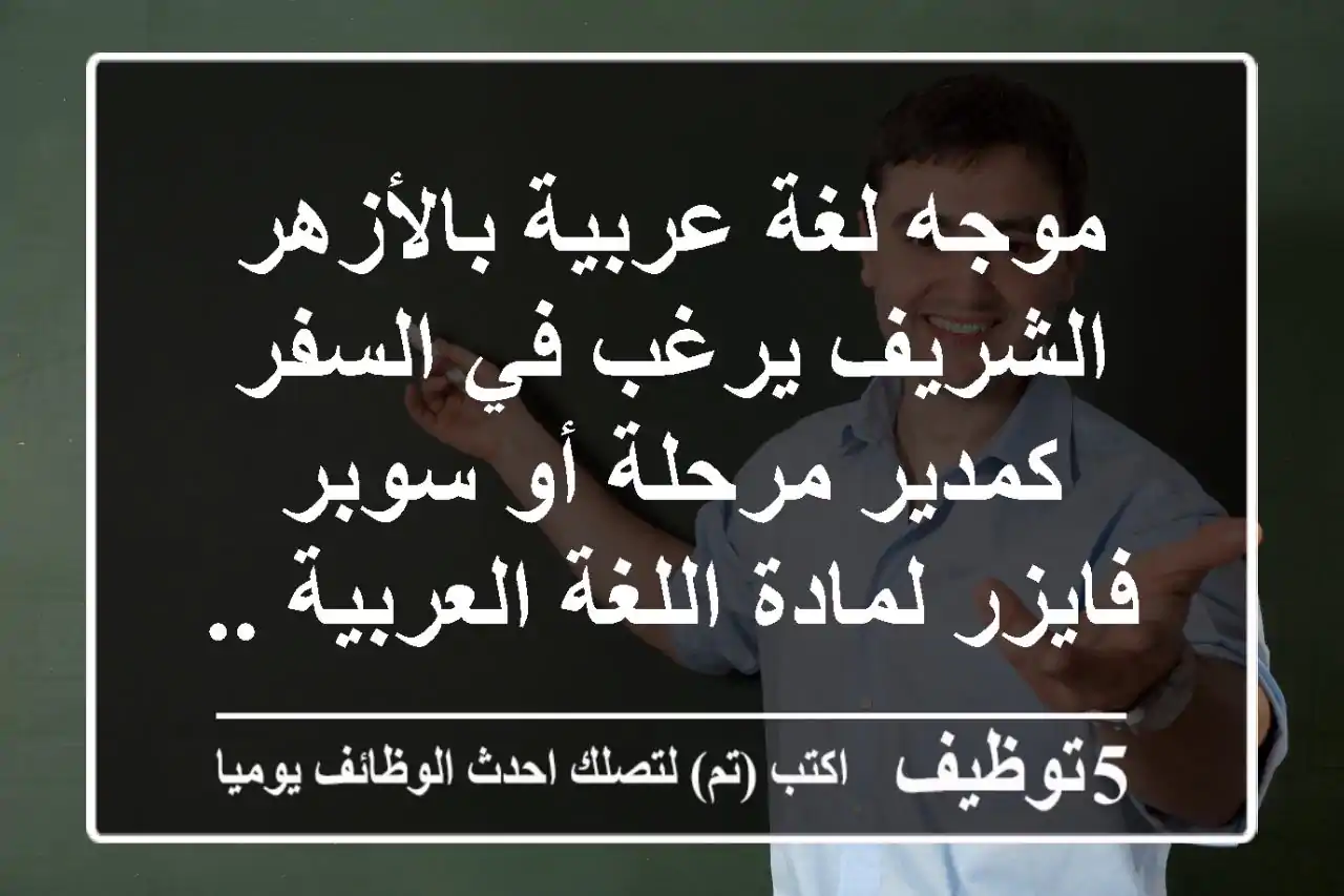 موجه لغة عربية بالأزهر الشريف يرغب في السفر كمدير مرحلة أو سوبر فايزر لمادة اللغة العربية ...