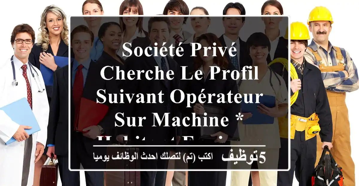 société privé cherche le profil suivant opérateur sur machine * habitant environs bab ...