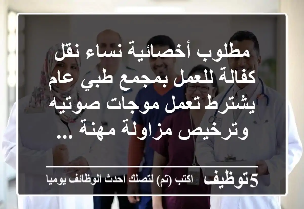 مطلوب أخصائية نساء نقل كفالة للعمل بمجمع طبي عام يشترط تعمل موجات صوتيه وترخيص مزاولة مهنة ...