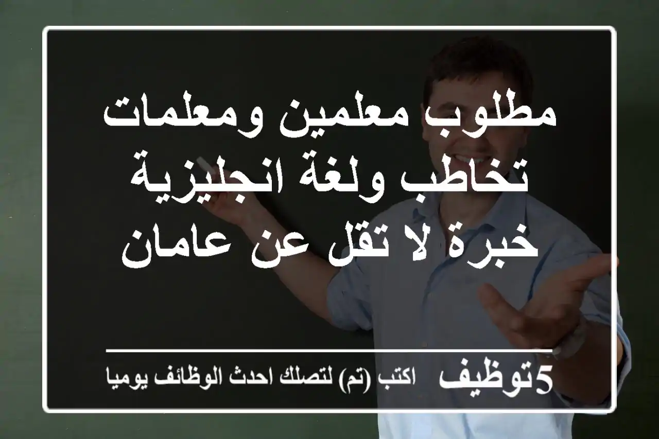 مطلوب معلمين ومعلمات تخاطب ولغة انجليزية خبرة لا تقل عن عامان