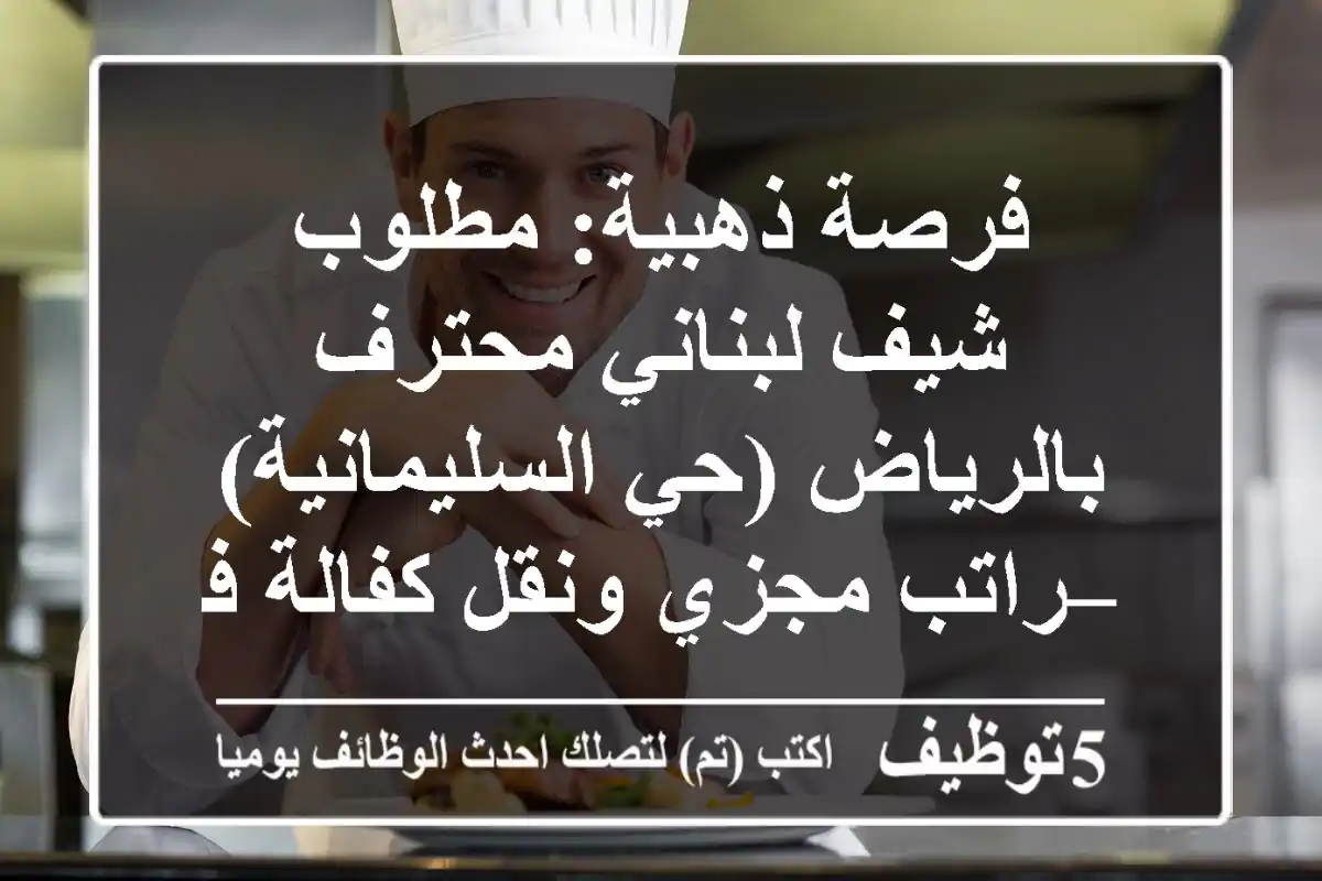 فرصة ذهبية: مطلوب شيف لبناني محترف بالرياض (حي السليمانية) – راتب مجزي ونقل كفالة فوري!