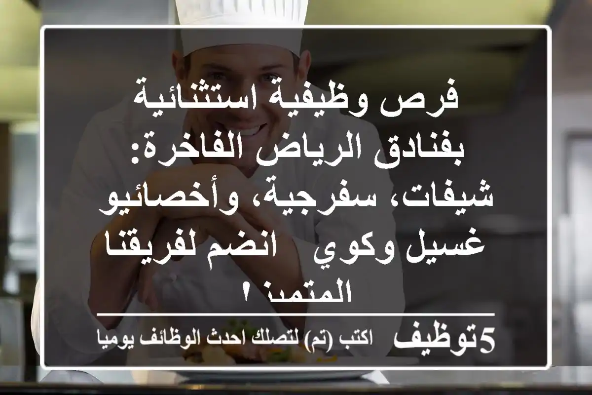 فرص وظيفية استثنائية بفنادق الرياض الفاخرة: شيفات، سفرجية، وأخصائيو غسيل وكوي - انضم لفريقنا المتميز!