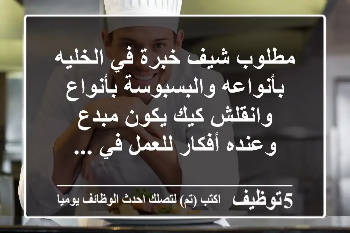 مطلوب شيف خبرة في الخليه بأنواعه والبسبوسة بأنواع وانقلش كيك يكون مبدع وعنده أفكار للعمل في ...