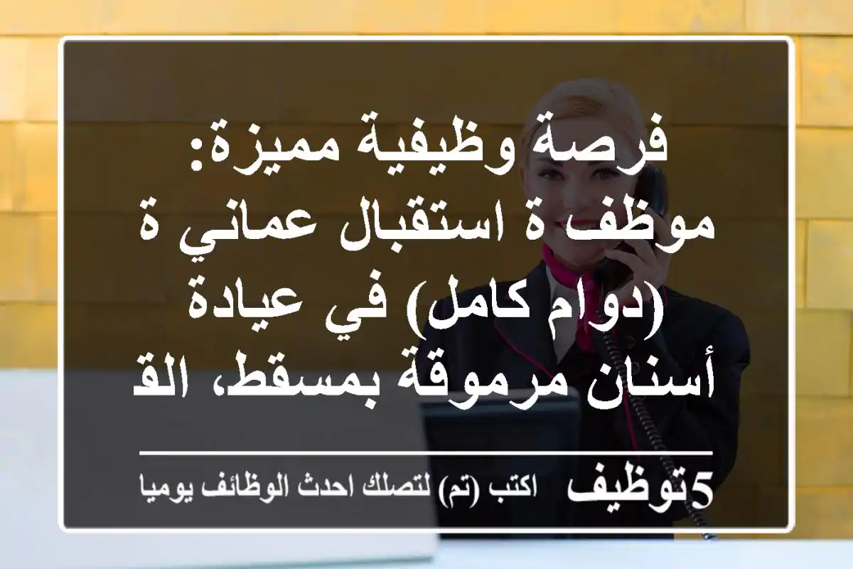 فرصة وظيفية مميزة: موظف/ة استقبال عماني/ة (دوام كامل) في عيادة أسنان مرموقة بمسقط، القرم