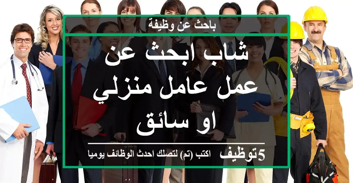 شاب ابحث عن عمل عامل منزلي او سائق