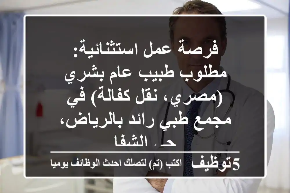 فرصة عمل استثنائية: مطلوب طبيب عام بشري (مصري، نقل كفالة) في مجمع طبي رائد بالرياض، حي الشفا