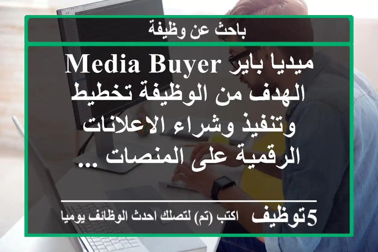 ميديا باير media buyer الهدف من الوظيفة تخطيط وتنفيذ وشراء الاعلانات الرقمية على المنصات ...