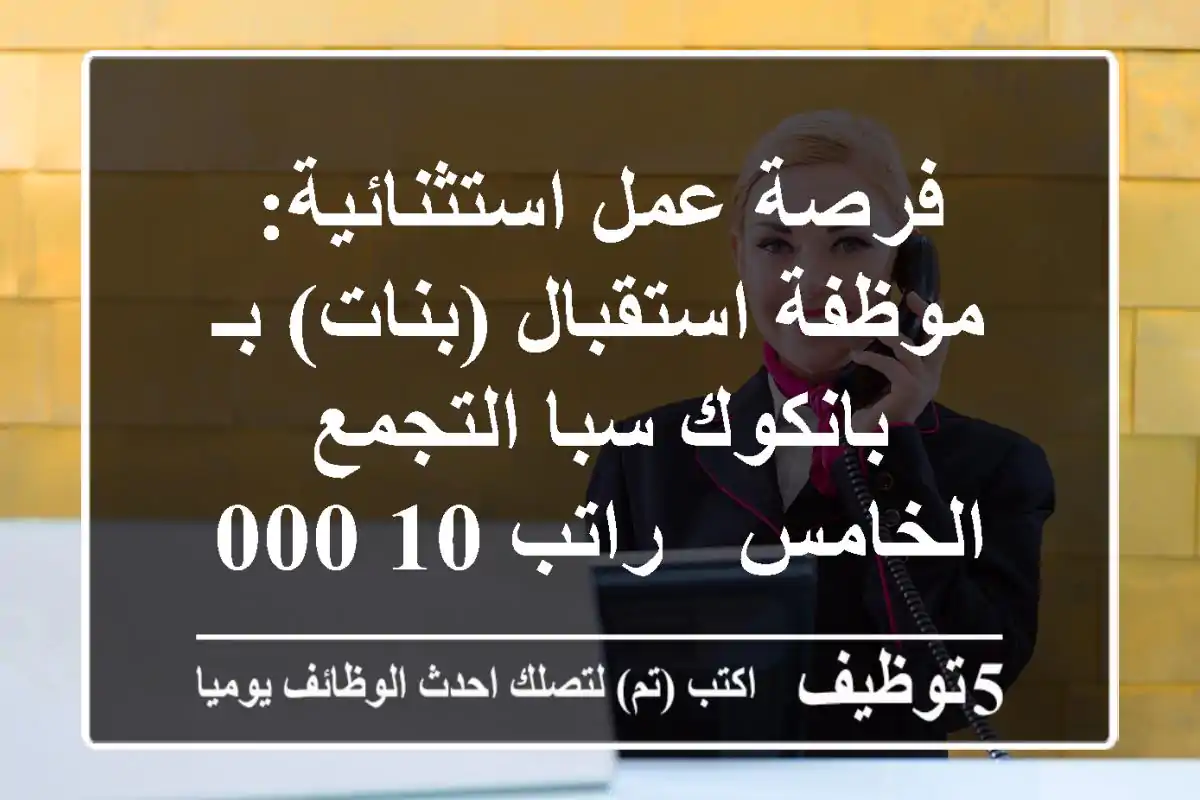 فرصة عمل استثنائية: موظفة استقبال (بنات) بـ بانكوك سبا التجمع الخامس - راتب 10,000 ج.م.!