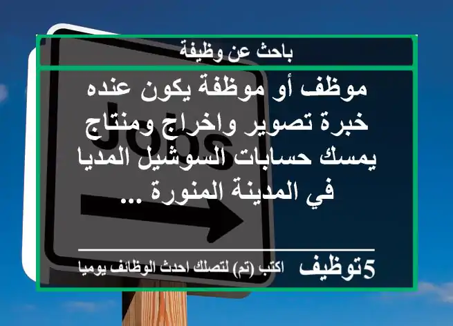 موظف أو موظفة يكون عنده خبرة تصوير واخراج ومنتاج يمسك حسابات السوشيل المديا في المدينة المنورة ...