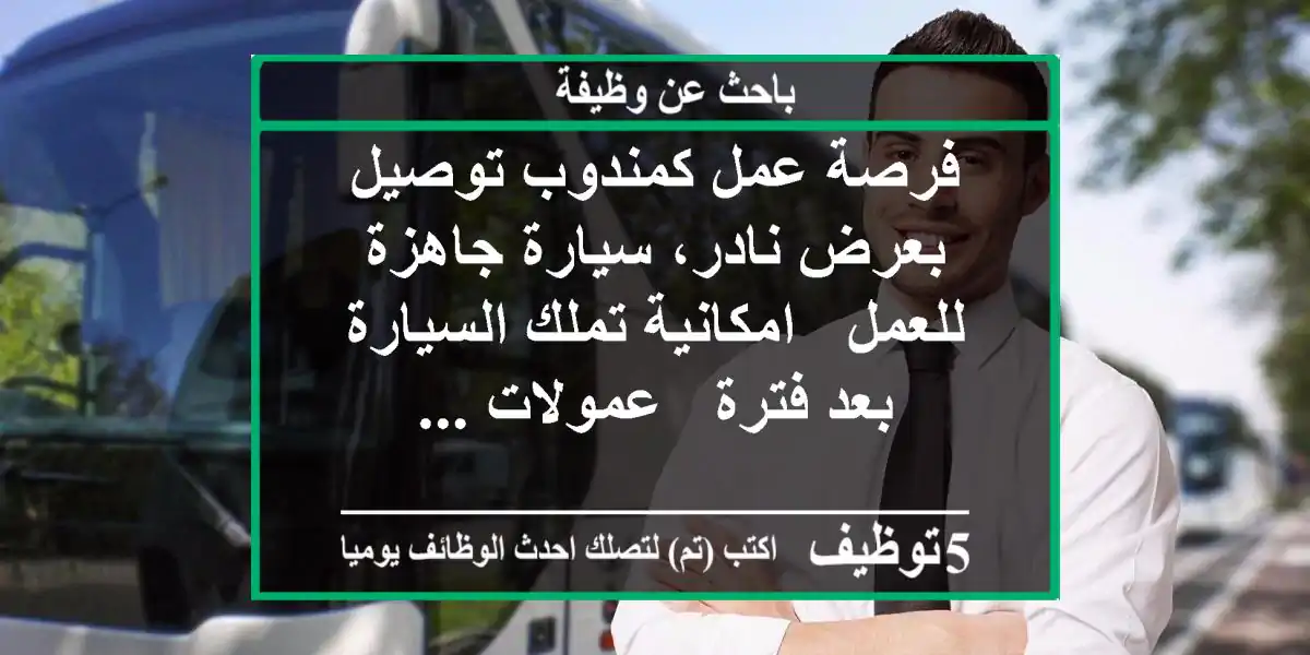 فرصة عمل كمندوب توصيل بعرض نادر، سيارة جاهزة للعمل - امكانية تملك السيارة بعد فترة - عمولات ...