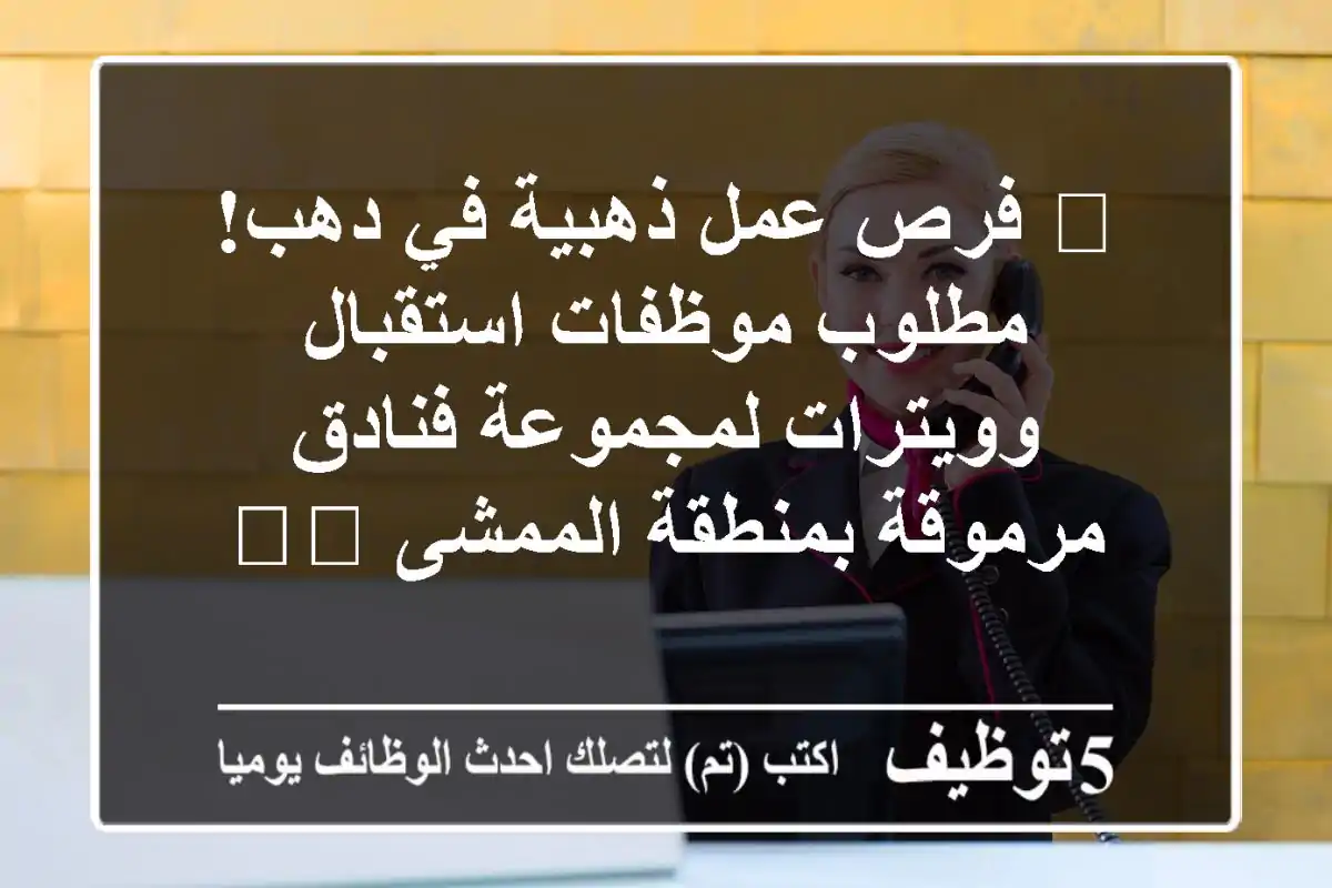🌟 فرص عمل ذهبية في دهب! مطلوب موظفات استقبال وويترات لمجموعة فنادق مرموقة بمنطقة الممشى 🏖️
