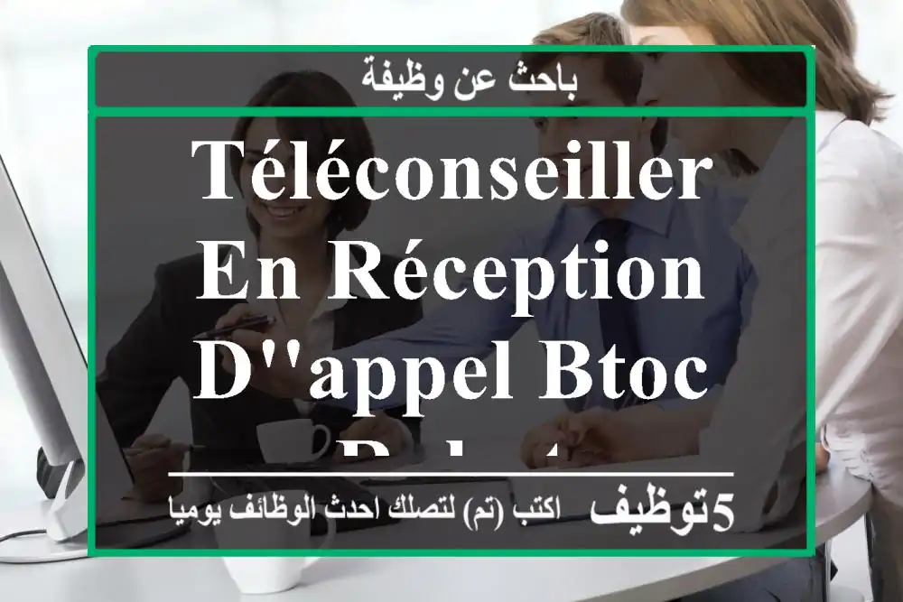 Téléconseiller en réception d'appel BTOC - Rabat