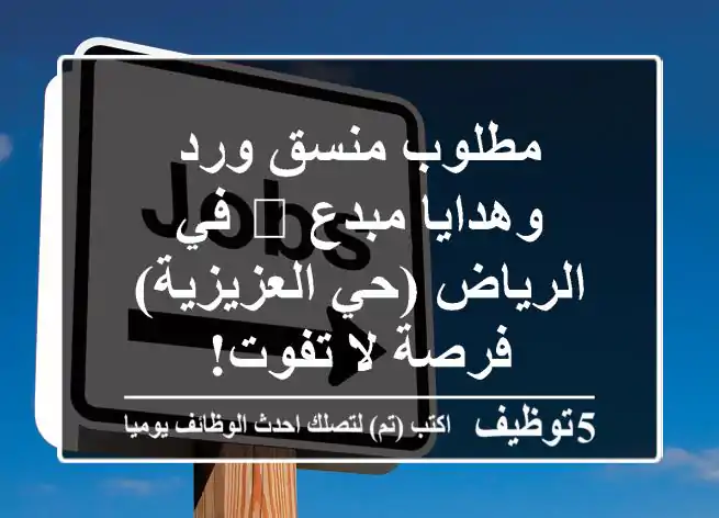 مطلوب منسق ورد وهدايا مبدع 🌸 في الرياض (حي العزيزية) - فرصة لا تفوت!
