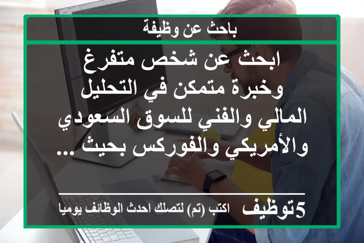 ابحث عن شخص متفرغ وخبرة متمكن في التحليل المالي والفني للسوق السعودي والأمريكي والفوركس بحيث ...