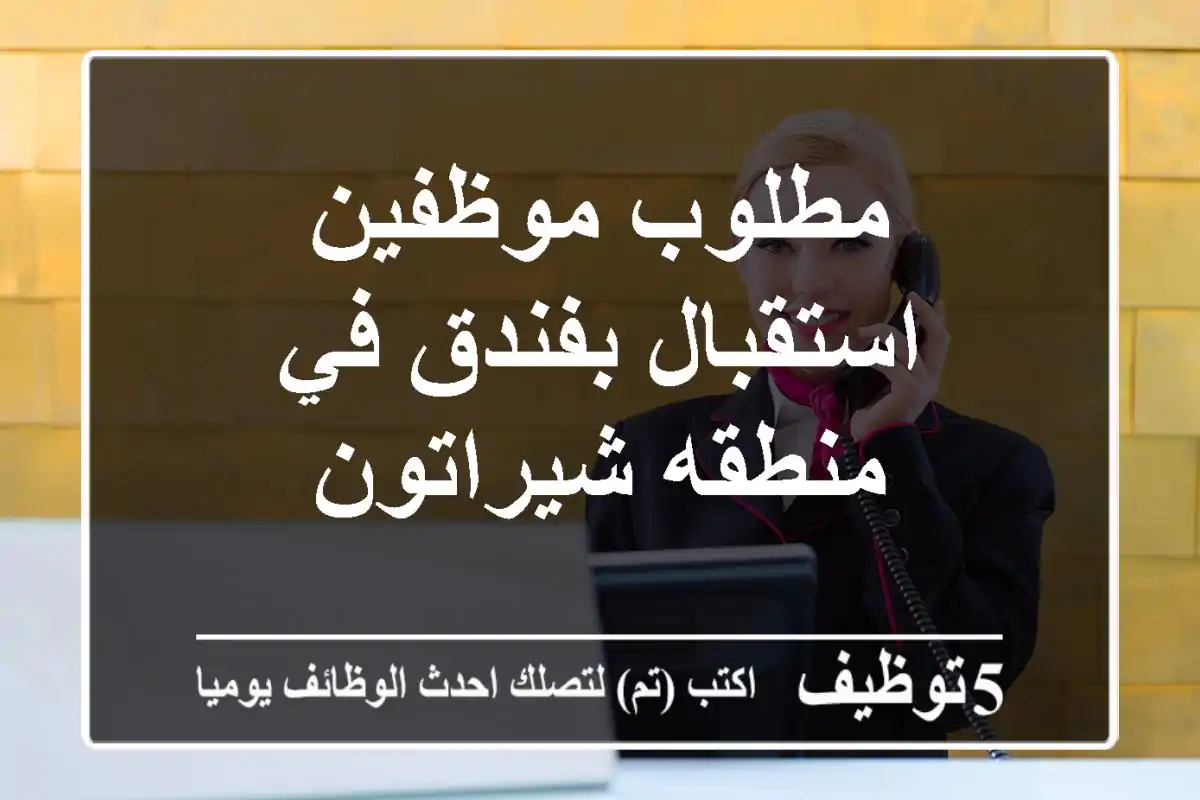مطلوب موظفين استقبال بفندق في منطقه شيراتون