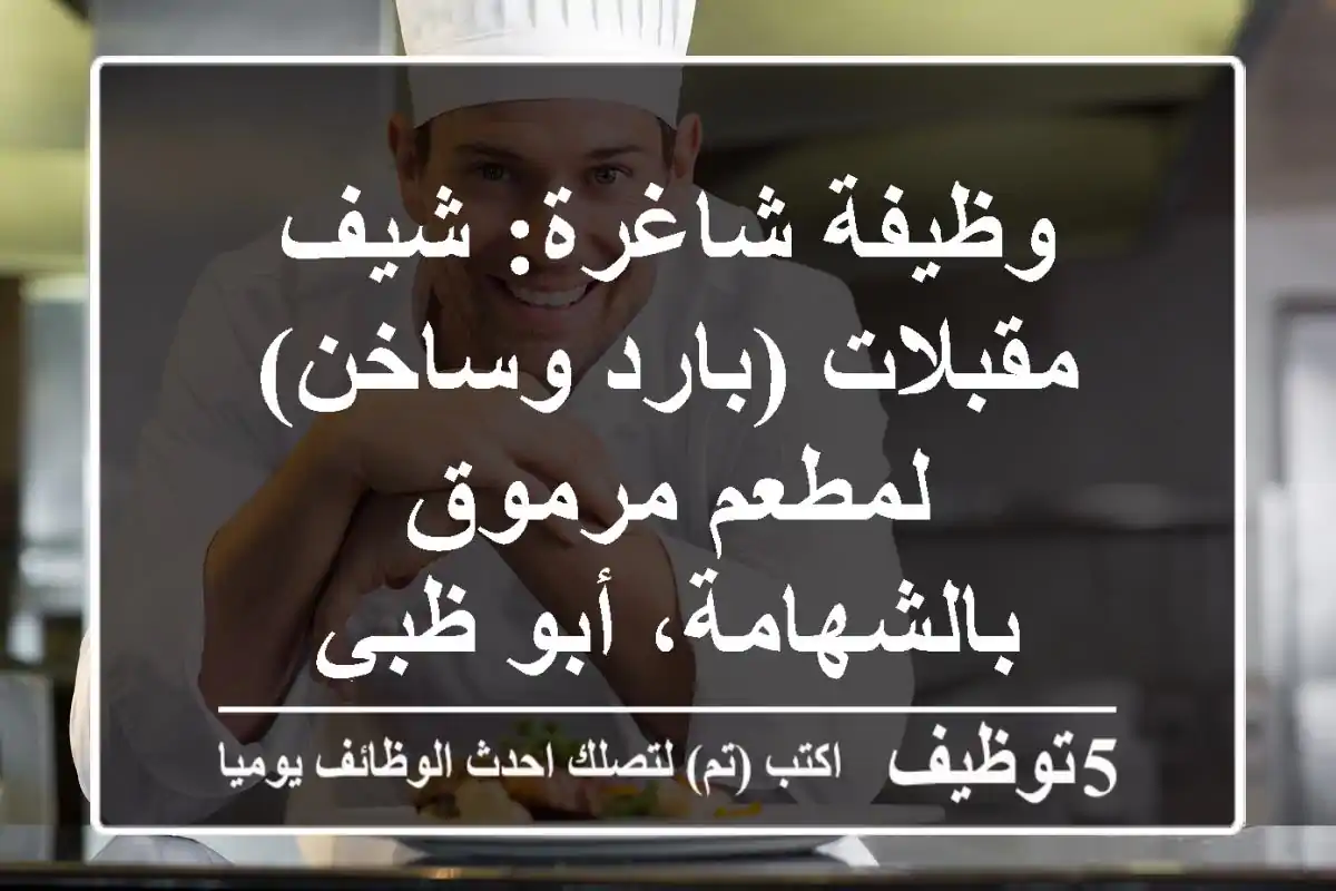وظيفة شاغرة: شيف مقبلات (بارد وساخن) لمطعم مرموق بالشهامة، أبو ظبي