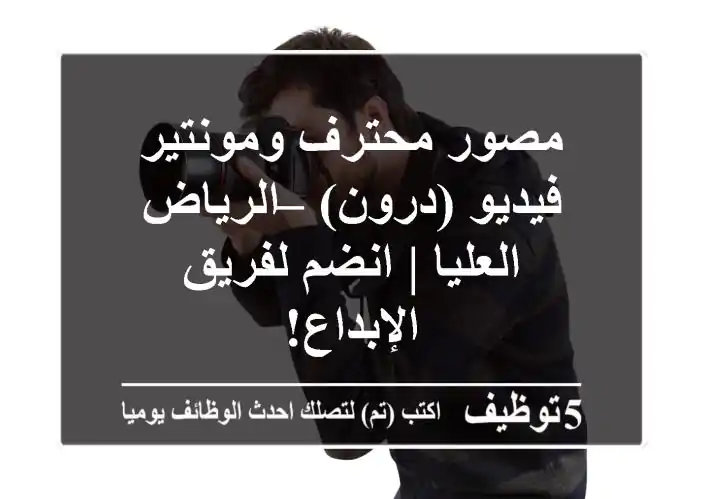 مصور محترف ومونتير فيديو (درون) – الرياض العليا | انضم لفريق الإبداع!