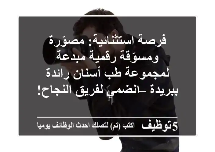 فرصة استثنائية: مصوّرة ومسوّقة رقمية مبدعة لمجموعة طب أسنان رائدة ببريدة – انضمي لفريق النجاح!