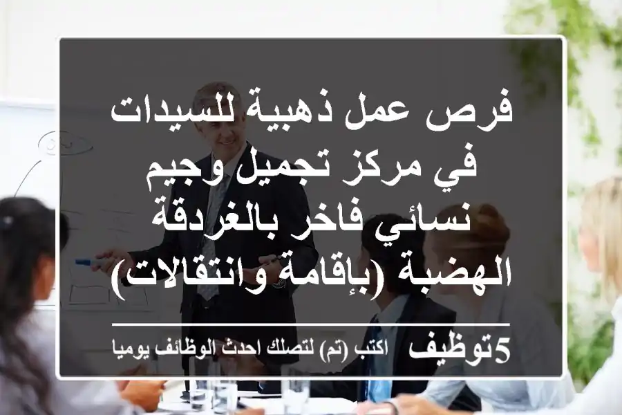 فرص عمل ذهبية للسيدات في مركز تجميل وجيم نسائي فاخر بالغردقة الهضبة (بإقامة وانتقالات)
