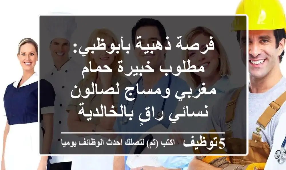 فرصة ذهبية بأبوظبي: مطلوب خبيرة حمام مغربي ومساج لصالون نسائي راقٍ بالخالدية