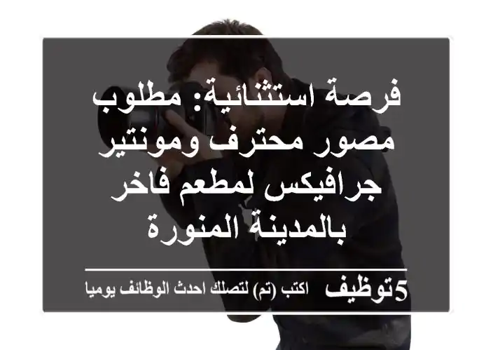 فرصة استثنائية: مطلوب مصور محترف ومونتير جرافيكس لمطعم فاخر بالمدينة المنورة