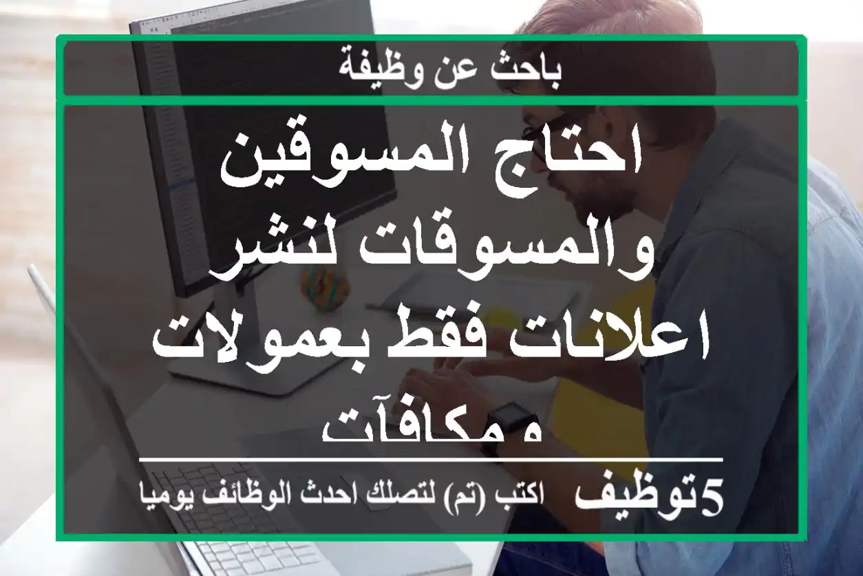 احتاج المسوقين والمسوقات لنشر اعلانات فقط بعمولات ومكافآت