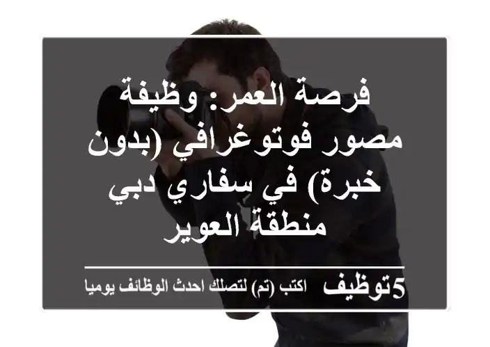 فرصة العمر: وظيفة مصور فوتوغرافي (بدون خبرة) في سفاري دبي - منطقة العوير