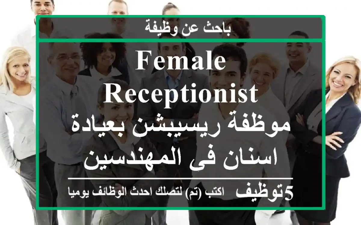 Female receptionist - موظفة ريسيبشن بعيادة اسنان في المهندسين