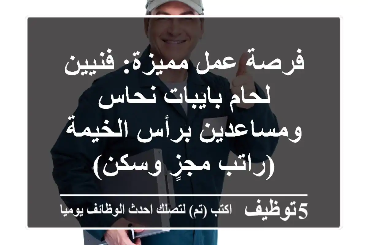 فرصة عمل مميزة: فنيين لحام بايبات نحاس ومساعدين برأس الخيمة (راتب مجزٍ وسكن)