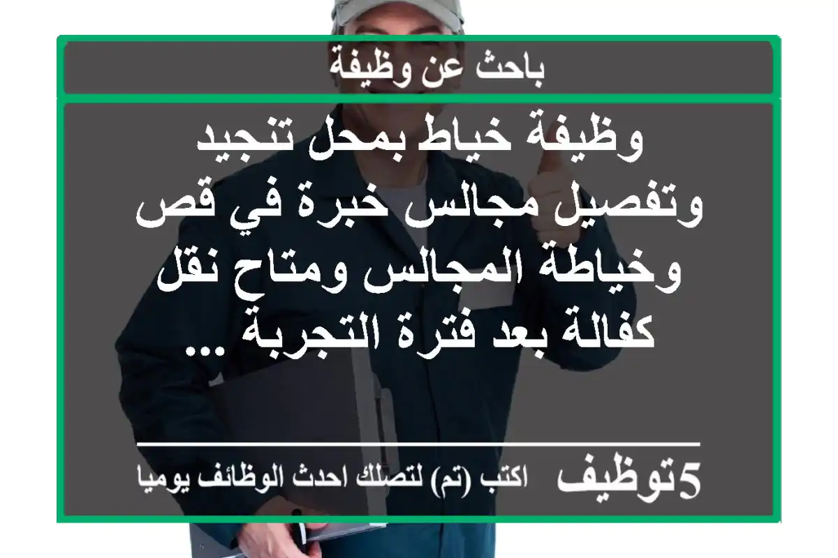 وظيفة خياط بمحل تنجيد وتفصيل مجالس خبرة في قص وخياطة المجالس ومتاح نقل كفالة بعد فترة التجربة ...