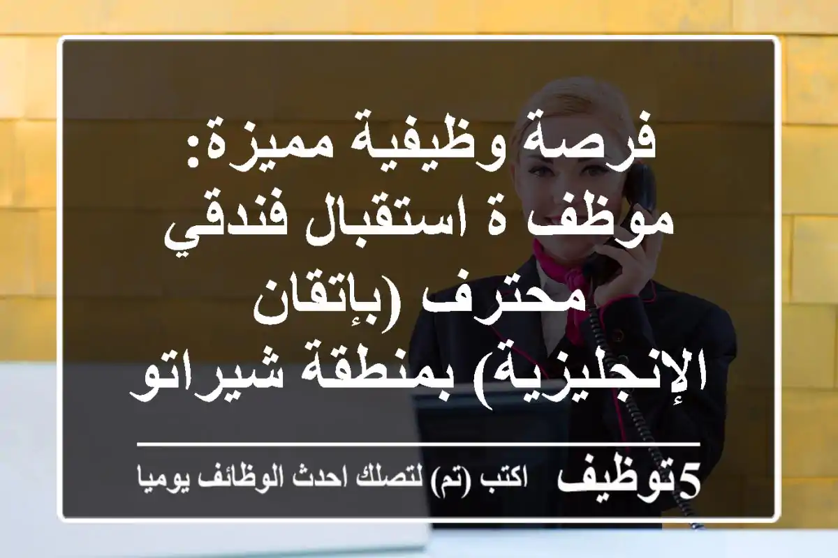 فرصة وظيفية مميزة: موظف/ة استقبال فندقي محترف (بإتقان الإنجليزية) بمنطقة شيراتون، القاهرة