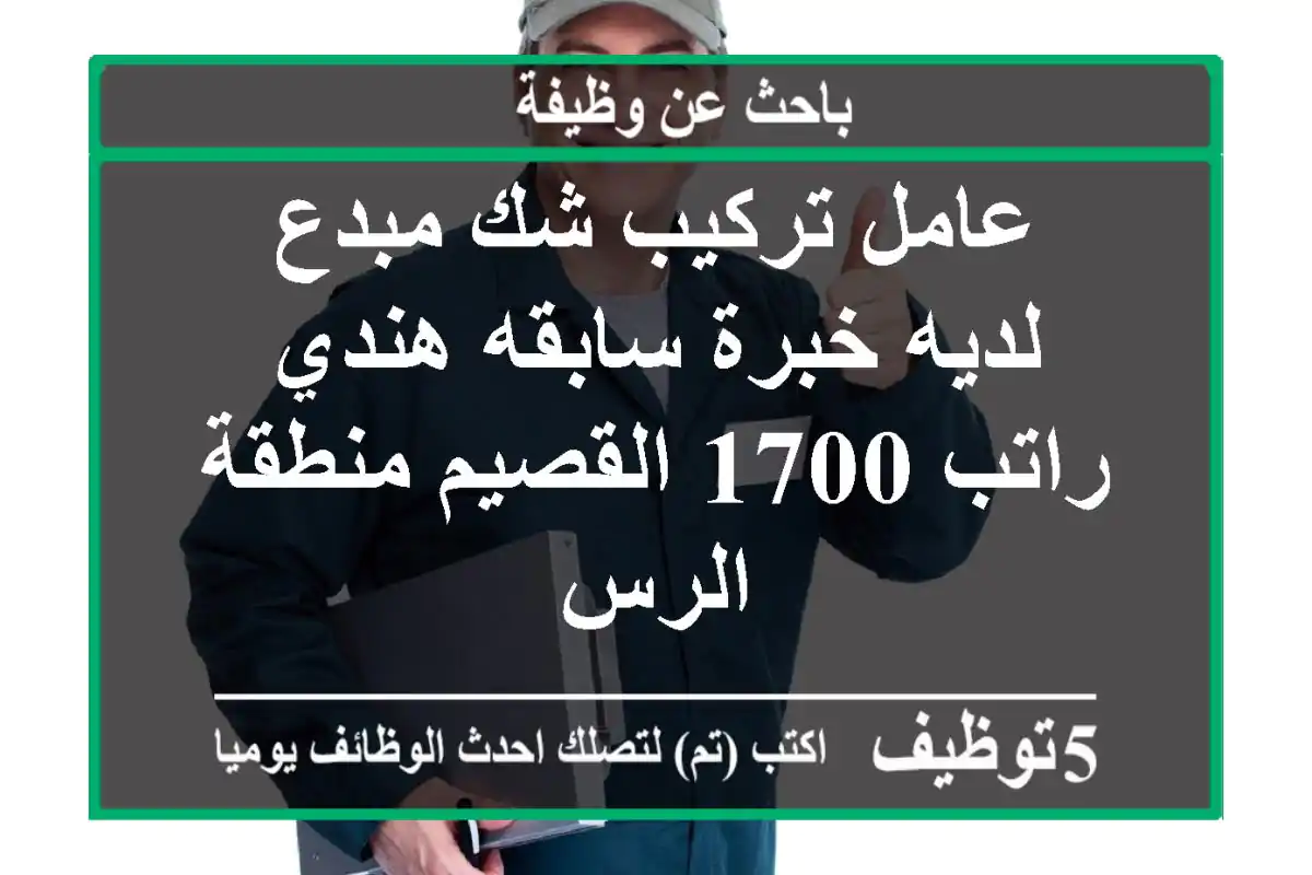 عامل تركيب شك مبدع لديه خبرة سابقه هندي راتب 1700 القصيم منطقة الرس