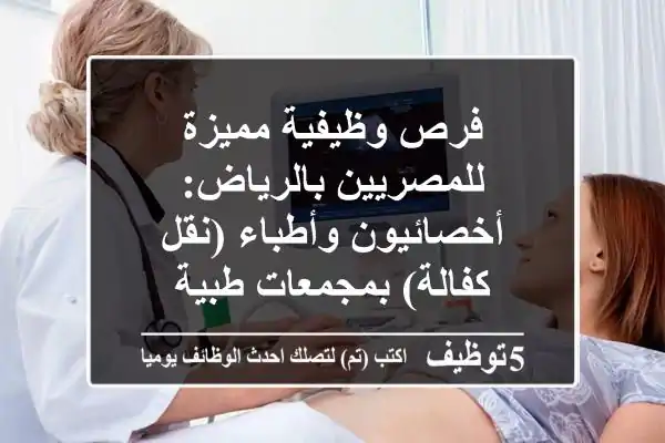 فرص وظيفية مميزة للمصريين بالرياض: أخصائيون وأطباء (نقل كفالة) بمجمعات طبية