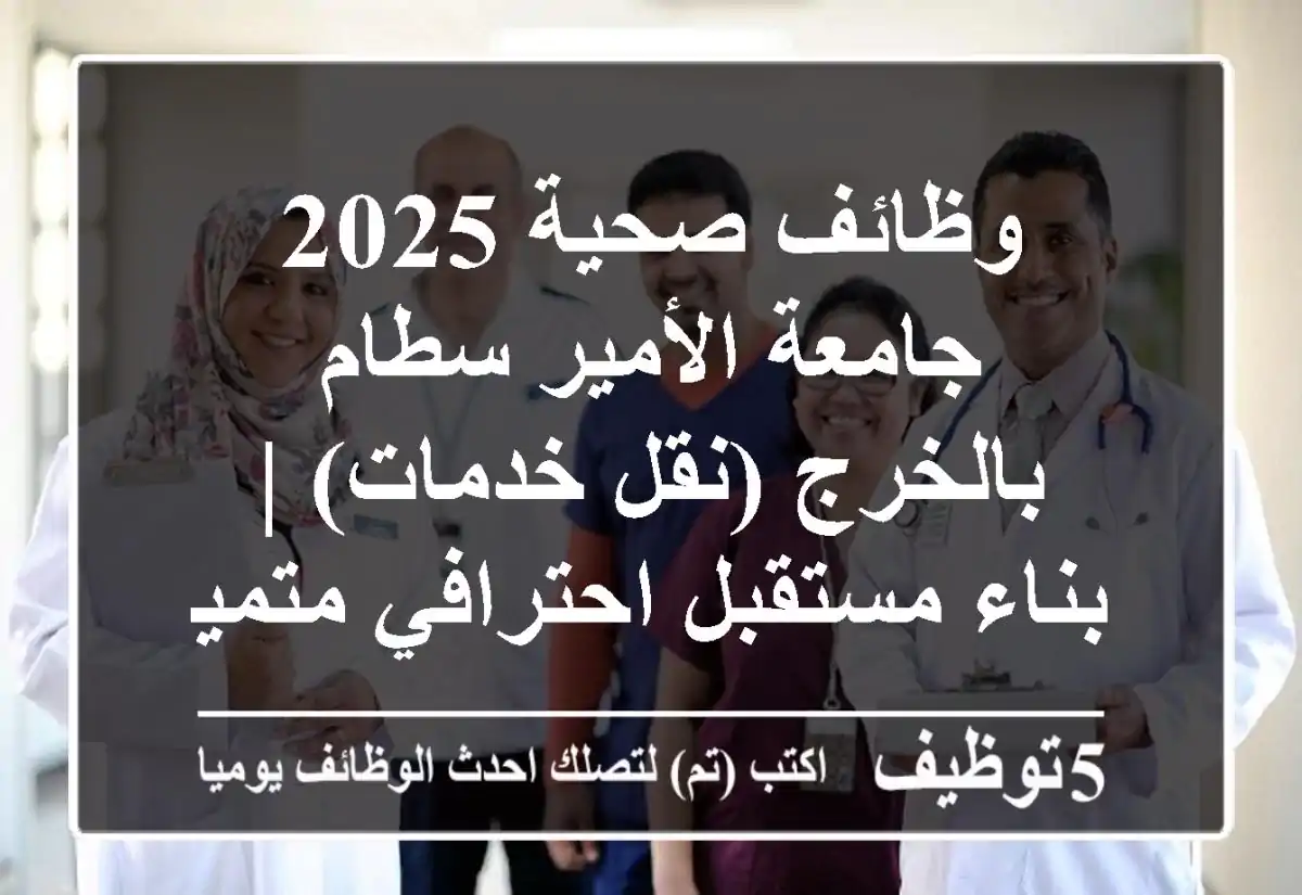 وظائف صحية 2025 جامعة الأمير سطام بالخرج (نقل خدمات) | بناء مستقبل احترافي متميز