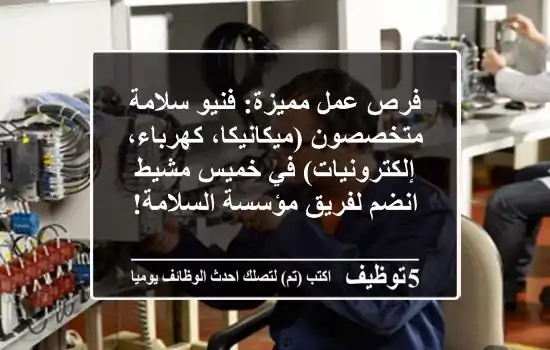 فرص عمل مميزة: فنيو سلامة متخصصون (ميكانيكا، كهرباء، إلكترونيات) في خميس مشيط - انضم لفريق مؤسسة السلامة!