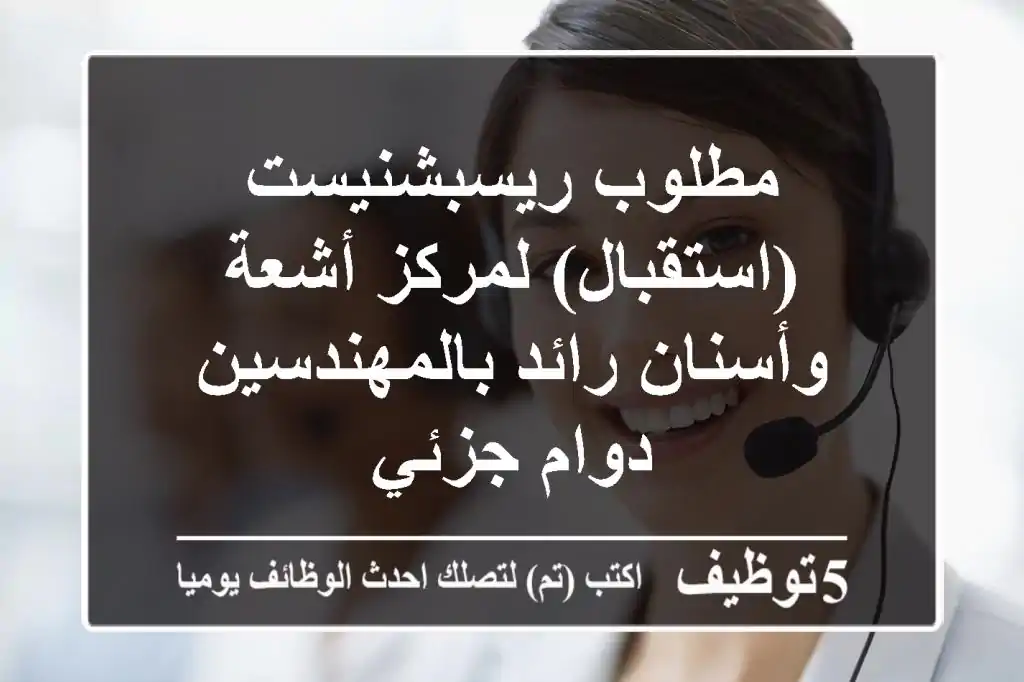 مطلوب ريسبشنيست (استقبال) لمركز أشعة وأسنان رائد بالمهندسين - دوام جزئي