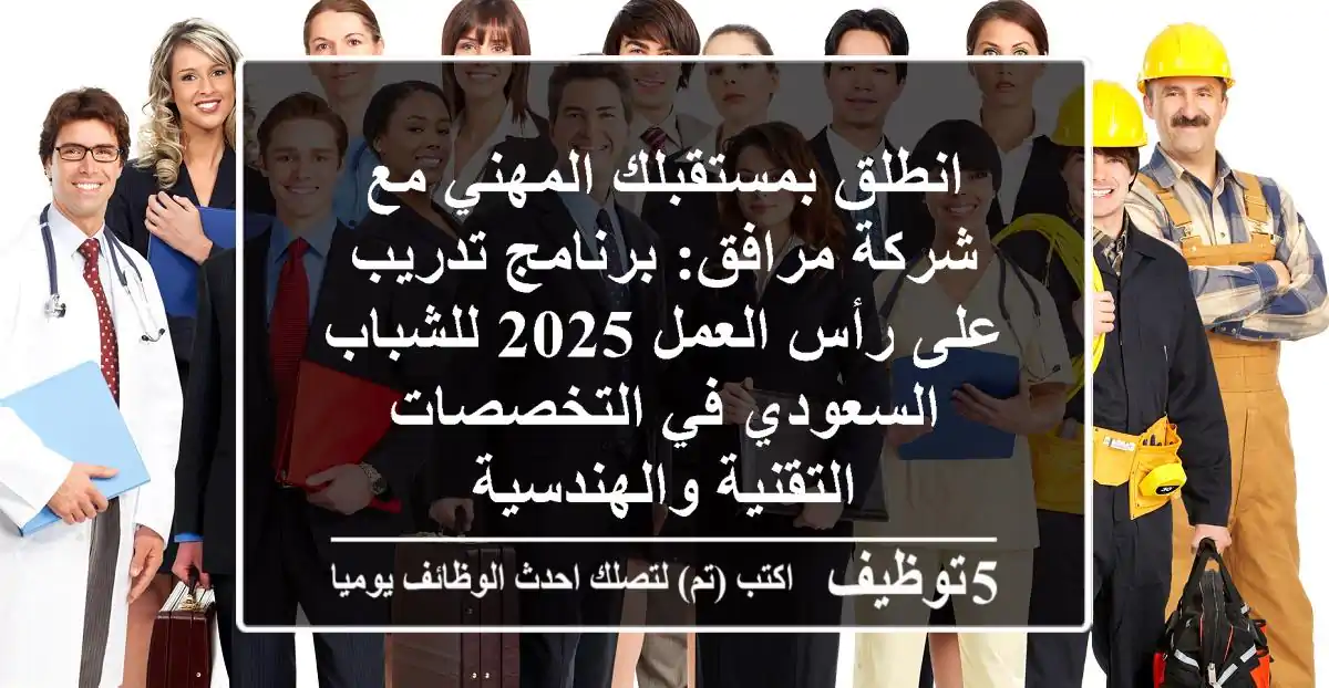 انطلق بمستقبلك المهني مع شركة مرافق: برنامج تدريب على رأس العمل 2025 للشباب السعودي في التخصصات التقنية والهندسية